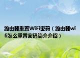 路由器重置WiFi密码（路由器wifi怎么重置密码简介介绍）