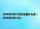 2006年5月13日出生是什么命（2006年5月13日）