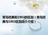 青岛经典和1903的区别（青岛经典与1903区别简介介绍）