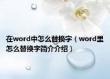 在word中怎么替换字（word里怎么替换字简介介绍）