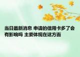 当日最新消息 申请的信用卡多了会有影响吗 主要体现在这方面