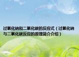 过氧化钠和二氧化碳的反应式（过氧化钠与二氧化碳反应的原理简介介绍）