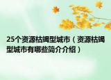 25个资源枯竭型城市（资源枯竭型城市有哪些简介介绍）