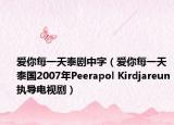 爱你每一天泰剧中字（爱你每一天 泰国2007年Peerapol Kirdjareun执导电视剧）