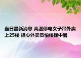 当日最新消息 高温停电女子吊外卖上25楼 担心外卖员怕楼梯中暑