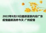 2022年8月23日最新更新内容广东疫情最新消息今天 广州疫情