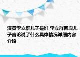 演员李立群儿子是谁 李立群回应儿子言论说了什么具体情况详细内容介绍