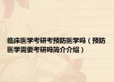 临床医学考研考预防医学吗（预防医学需要考研吗简介介绍）