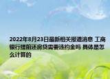 2022年8月23日最新相关报道消息 工商银行提前还房贷需要违约金吗 具体是怎么计算的