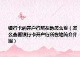银行卡的开户行所在地怎么查（怎么查看银行卡开户行所在地简介介绍）