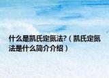 什么是凯氏定氮法?（凯氏定氮法是什么简介介绍）