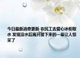 今日最新消息更新 农民工去爱心冰柜取水 发现没水后离开接下来的一幕让人惊呆了