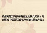 杭州南站到万安桥有直达地铁几号线（万安桥站 中国浙江省杭州市境内地铁车站）