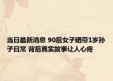 当日最新消息 90后女子晒带1岁孙子日常 背后真实故事让人心疼