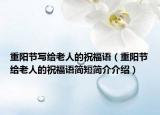 重阳节写给老人的祝福语（重阳节给老人的祝福语简短简介介绍）