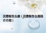 沉香粉怎么做（沉香粉怎么用简介介绍）