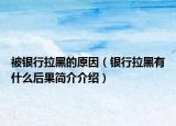 被银行拉黑的原因（银行拉黑有什么后果简介介绍）