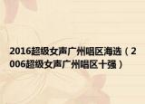 2016超级女声广州唱区海选（2006超级女声广州唱区十强）
