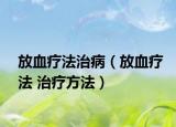 放血疗法治病（放血疗法 治疗方法）