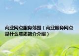 商业网点服务范围（商业服务网点是什么意思简介介绍）