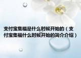 支付宝集福是什么时候开始的（支付宝集福什么时候开始的简介介绍）