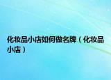 化妆品小店如何做名牌（化妆品小店）