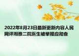 2022年8月23日最新更新内容人民网评湘雅二院医生被举报应彻查