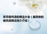 家常瘦肉汤的做法大全（最简单的瘦肉汤做法简介介绍）
