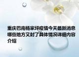 重庆巴南杨家坪疫情今天最新消息 哪些地方又封了具体情况详细内容介绍