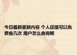 今日最新更新内容 个人征信可以免费查几次 用户怎么查询呢