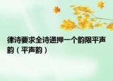 律诗要求全诗通押一个韵限平声韵（平声韵）