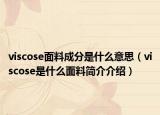 viscose面料成分是什么意思（viscose是什么面料简介介绍）