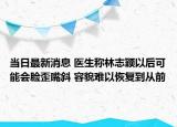 当日最新消息 医生称林志颖以后可能会脸歪嘴斜 容貌难以恢复到从前