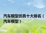 汽车模型仿真十大排名（汽车模型）