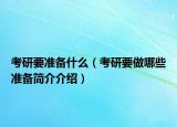 考研要准备什么（考研要做哪些准备简介介绍）