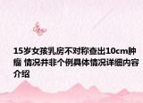 15岁女孩乳房不对称查出10cm肿瘤 情况并非个例具体情况详细内容介绍