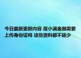 今日最新更新内容 度小满金融需要上传身份证吗 这些资料都不能少