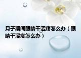 月子期间眼睛干涩疼怎么办（眼睛干涩疼怎么办）
