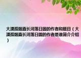 大漠孤烟直长河落日圆的作者和题目（大漠孤烟直长河落日圆的作者是谁简介介绍）