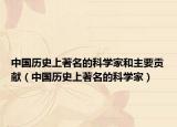 中国历史上著名的科学家和主要贡献（中国历史上著名的科学家）