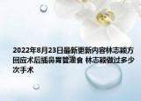2022年8月23日最新更新内容林志颖方回应术后插鼻胃管灌食 林志颖做过多少次手术