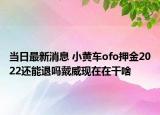 当日最新消息 小黄车ofo押金2022还能退吗戴威现在在干啥