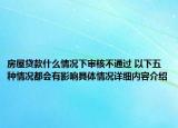 房屋贷款什么情况下审核不通过 以下五种情况都会有影响具体情况详细内容介绍