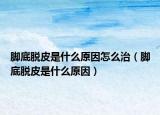 脚底脱皮是什么原因怎么治（脚底脱皮是什么原因）
