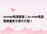 xsmax电池容量（xs max电池容量是多少简介介绍）