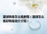 篮球转身怎么练教程（篮球怎么练好转身简介介绍）