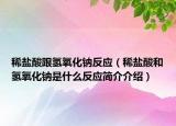 稀盐酸跟氢氧化钠反应（稀盐酸和氢氧化钠是什么反应简介介绍）