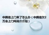 中腾信上门来了怎么办（中腾信欠2万会上门吗简介介绍）