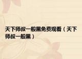 天下师叔一般黑免费观看（天下师叔一般黑）