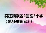 疯狂猜歌名2答案2个字（疯狂猜歌名2）